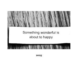Something wonderful is about to happy 2025